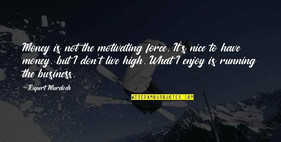 Clyster Horses Quotes By Rupert Murdoch: Money is not the motivating force. It's nice