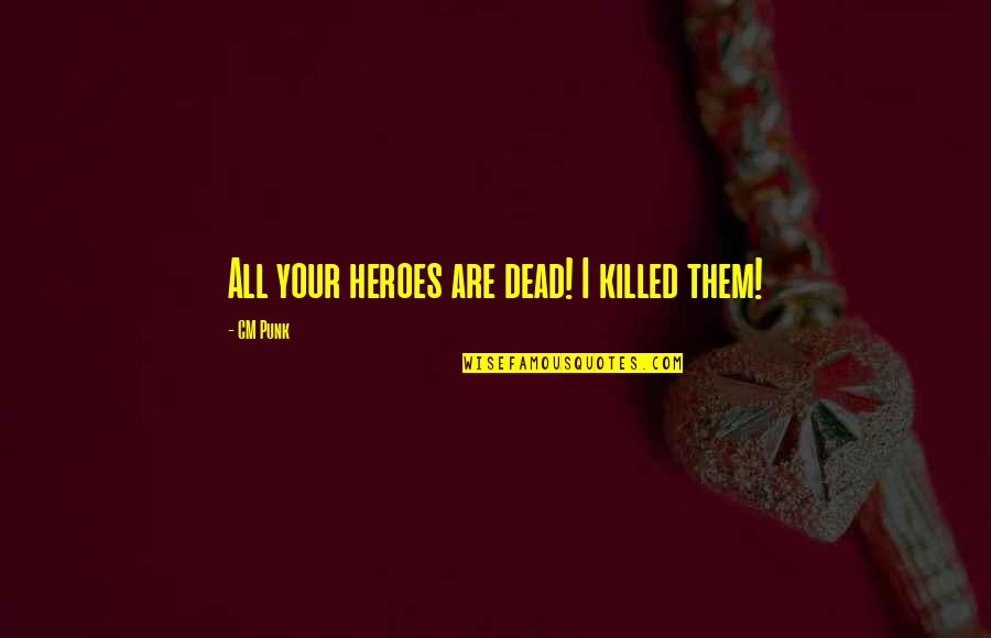 Cm Punk All Quotes By CM Punk: All your heroes are dead! I killed them! Cm Punk All Quotes By CM Punk: All your heroes are dead! I killed them!