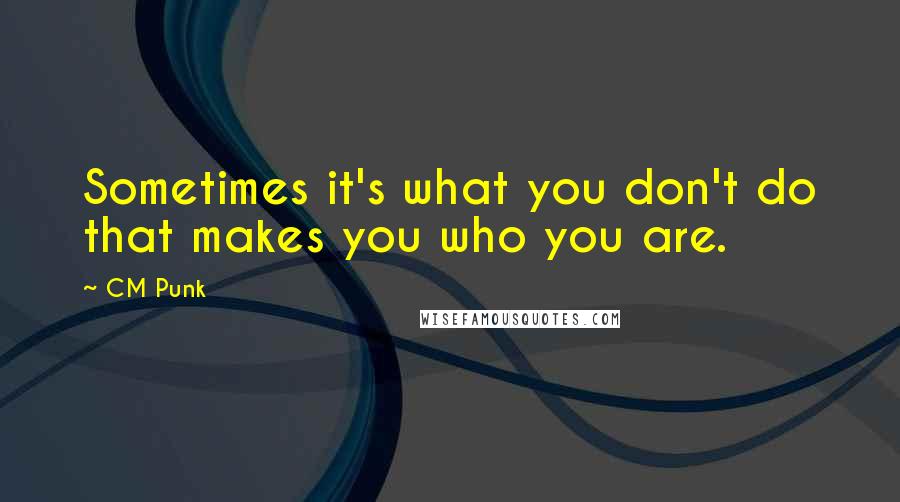 CM Punk quotes: Sometimes it's what you don't do that makes you who you are.