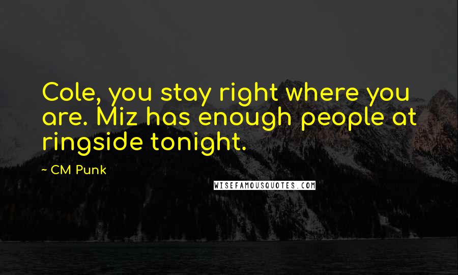 CM Punk quotes: Cole, you stay right where you are. Miz has enough people at ringside tonight.