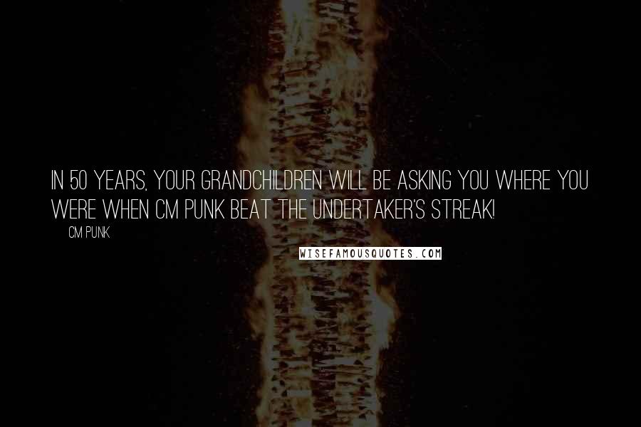 CM Punk quotes: In 50 years, your grandchildren will be asking you where you were when CM Punk beat the Undertaker's streak!