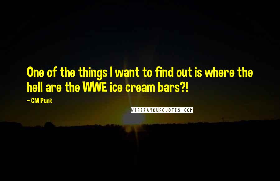 CM Punk quotes: One of the things I want to find out is where the hell are the WWE ice cream bars?!