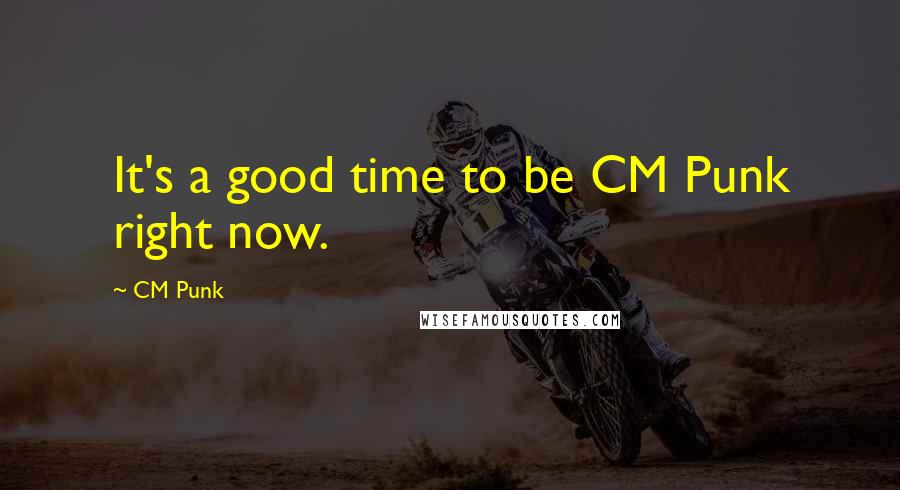 CM Punk quotes: It's a good time to be CM Punk right now.