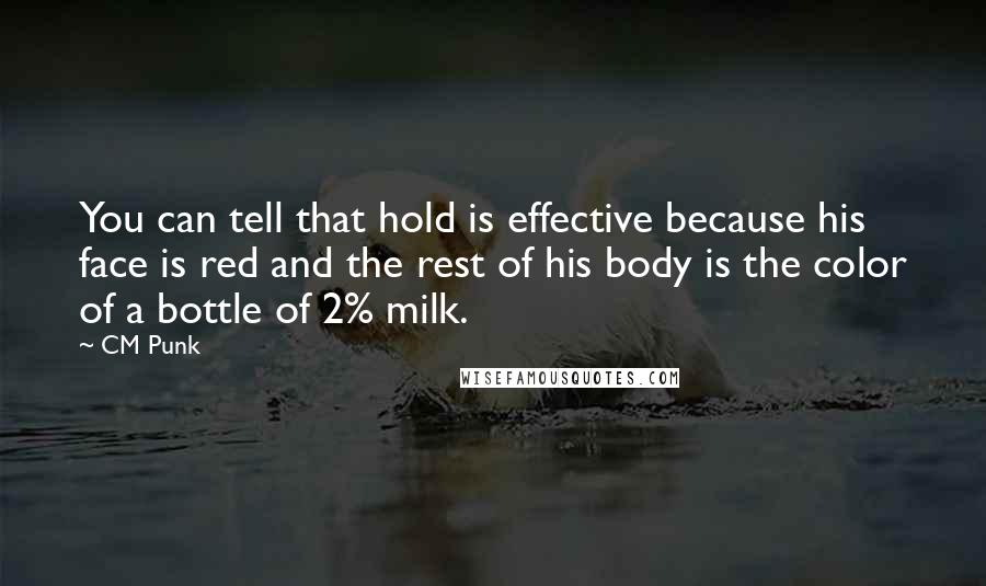 CM Punk quotes: You can tell that hold is effective because his face is red and the rest of his body is the color of a bottle of 2% milk.