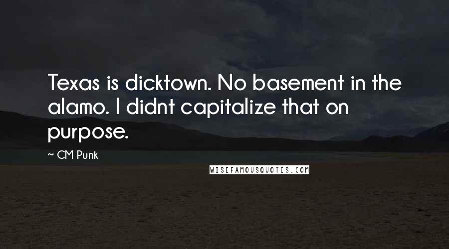 CM Punk quotes: Texas is dicktown. No basement in the alamo. I didnt capitalize that on purpose.