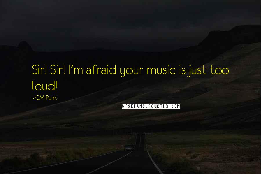 CM Punk quotes: Sir! Sir! I'm afraid your music is just too loud!