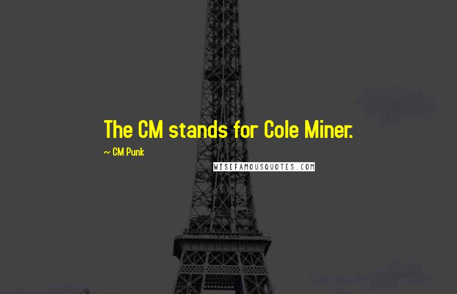 CM Punk quotes: The CM stands for Cole Miner.