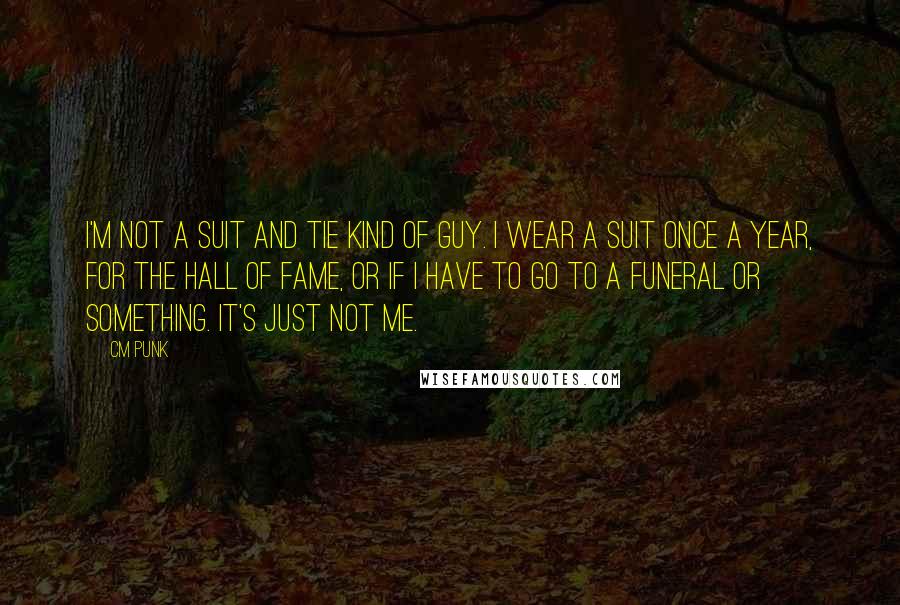 CM Punk quotes: I'm not a suit and tie kind of guy. I wear a suit once a year, for the Hall of Fame, or if I have to go to a funeral