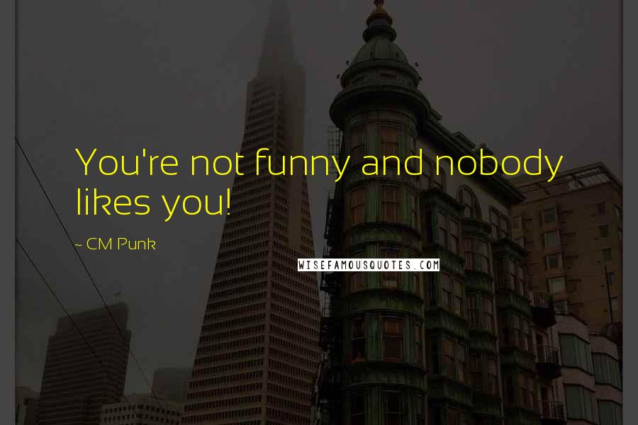 CM Punk quotes: You're not funny and nobody likes you!