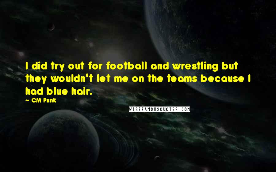 CM Punk quotes: I did try out for football and wrestling but they wouldn't let me on the teams because I had blue hair.
