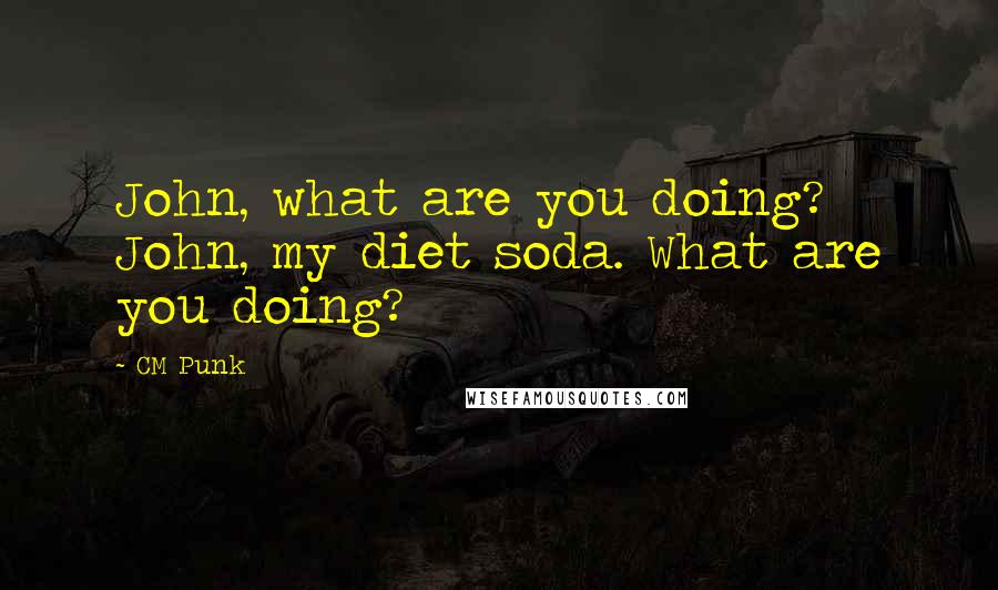 CM Punk quotes: John, what are you doing? John, my diet soda. What are you doing?