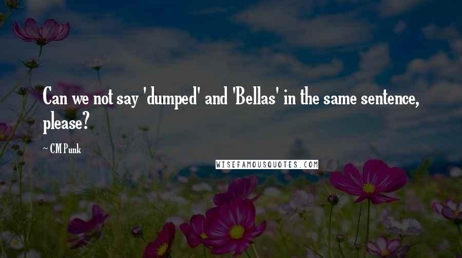 CM Punk quotes: Can we not say 'dumped' and 'Bellas' in the same sentence, please?