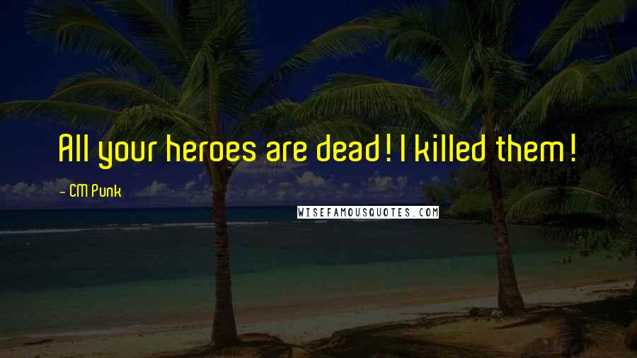 CM Punk quotes: All your heroes are dead! I killed them!
