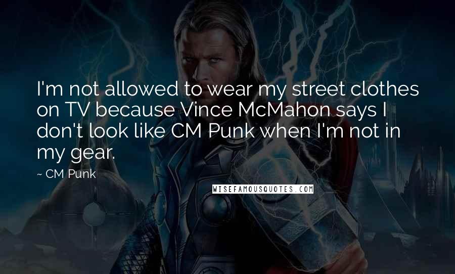 CM Punk quotes: I'm not allowed to wear my street clothes on TV because Vince McMahon says I don't look like CM Punk when I'm not in my gear.