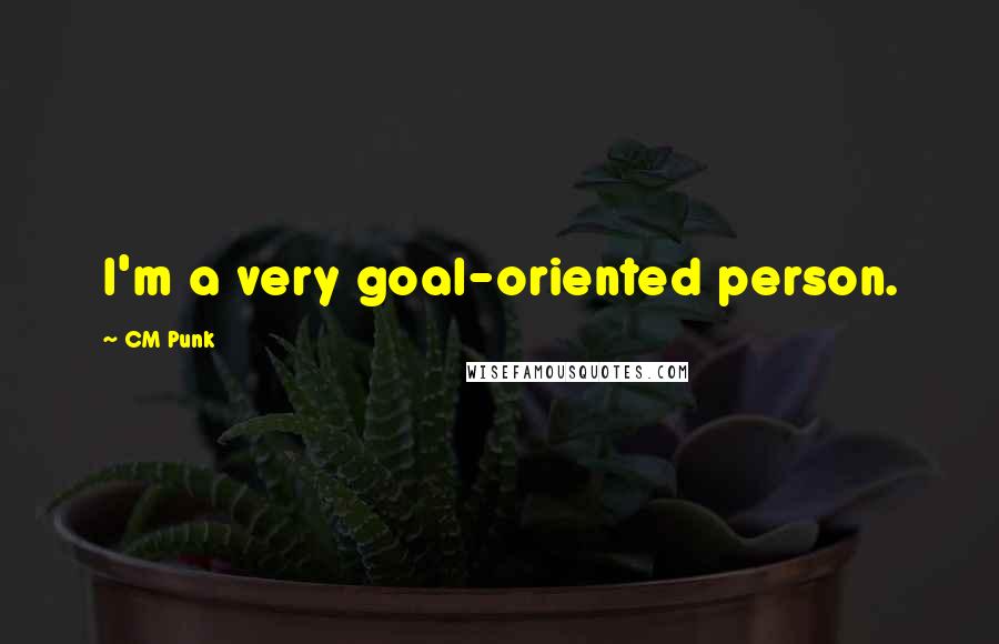 CM Punk quotes: I'm a very goal-oriented person.