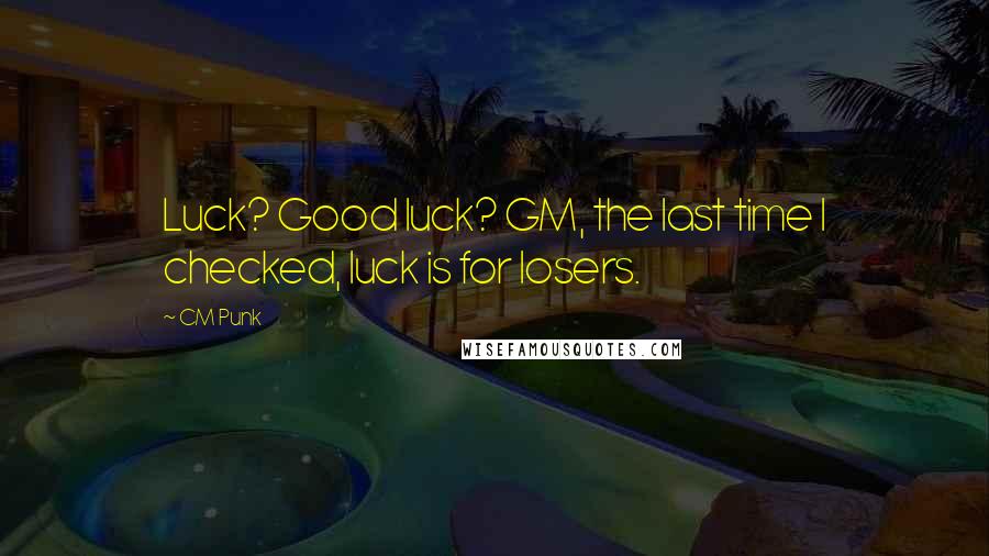 CM Punk quotes: Luck? Good luck? GM, the last time I checked, luck is for losers.