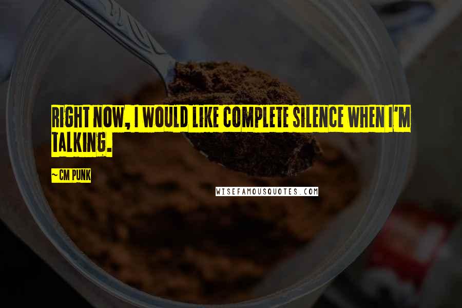 CM Punk quotes: Right now, I would like complete silence when I'm talking.