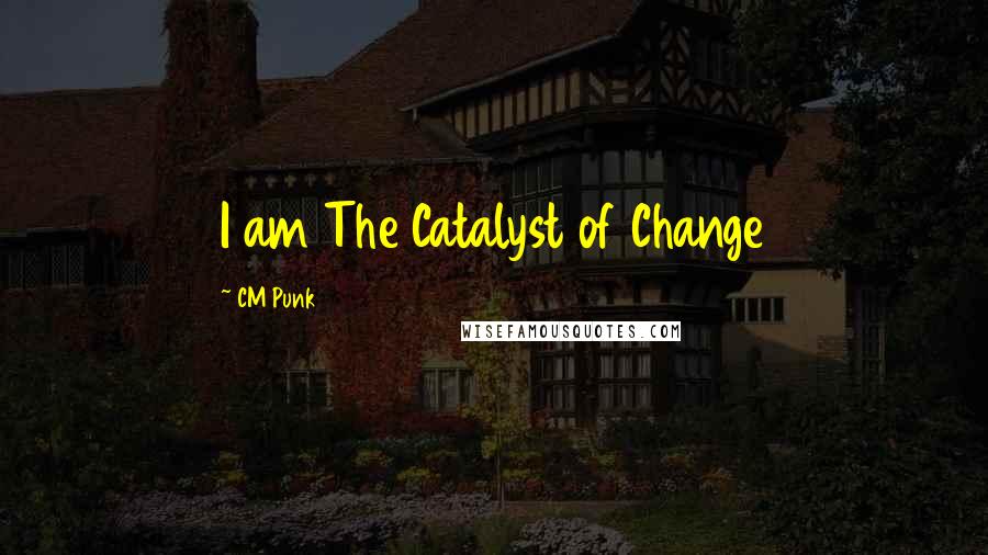CM Punk quotes: I am The Catalyst of Change