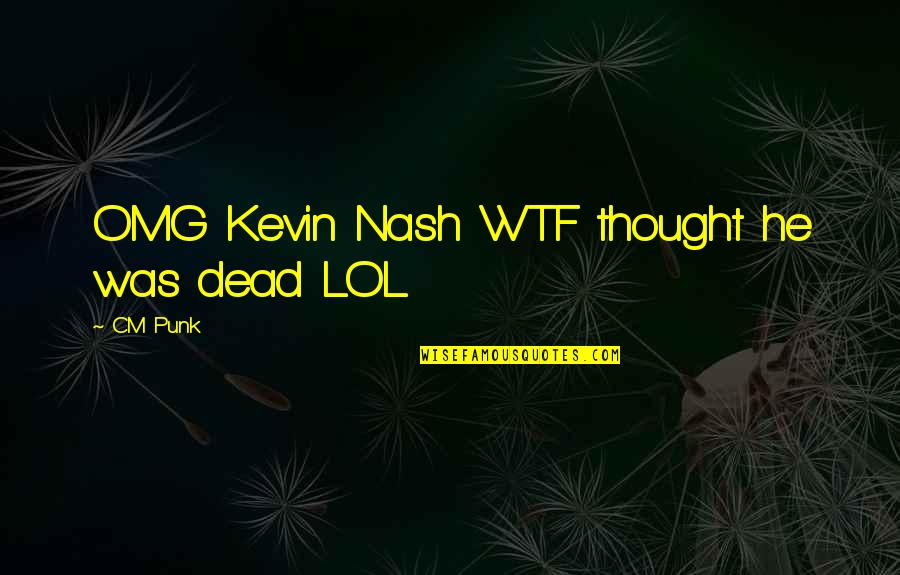 Cm Punk Quotes By CM Punk: OMG Kevin Nash WTF thought he was dead