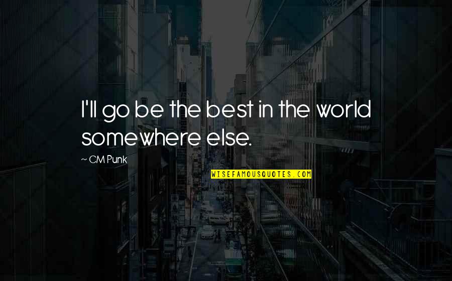 Cm Punk Quotes By CM Punk: I'll go be the best in the world