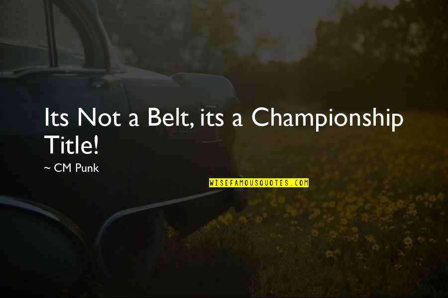 Cm Punk Quotes By CM Punk: Its Not a Belt, its a Championship Title!