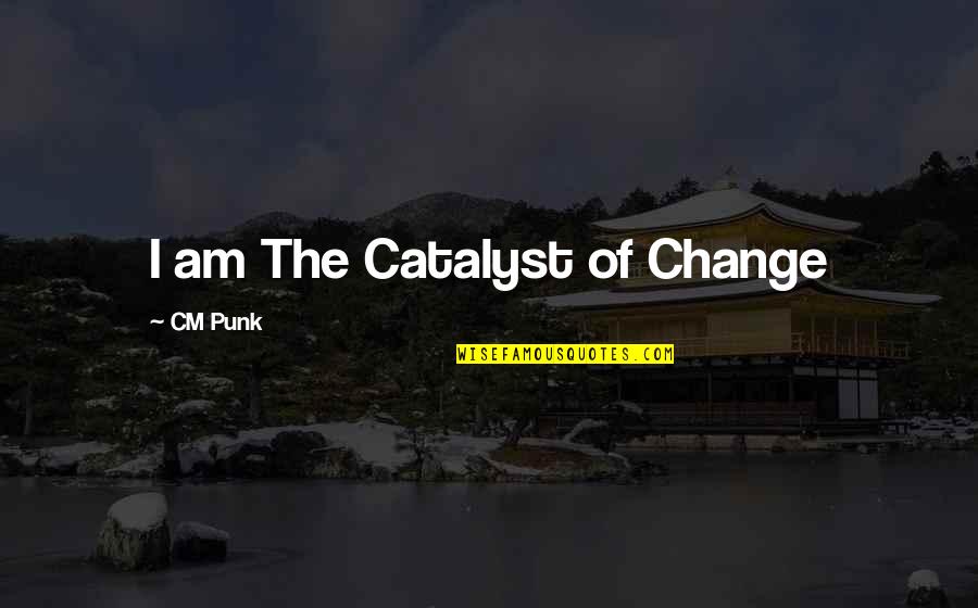 Cm Punk Quotes By CM Punk: I am The Catalyst of Change