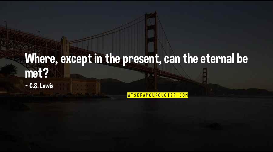 Cma Cgm Quotes By C.S. Lewis: Where, except in the present, can the eternal