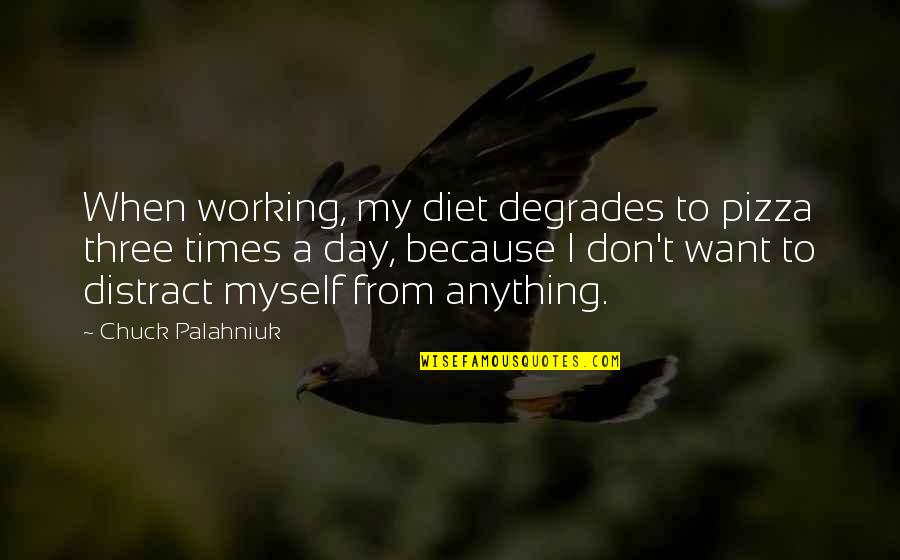 Cmarat Quotes By Chuck Palahniuk: When working, my diet degrades to pizza three Cmarat Quotes By Chuck Palahniuk: When working, my diet degrades to pizza three