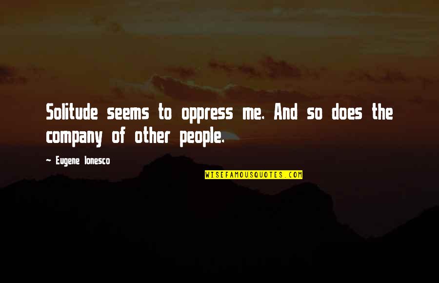 Cme Lng Jkm Quotes By Eugene Ionesco: Solitude seems to oppress me. And so does