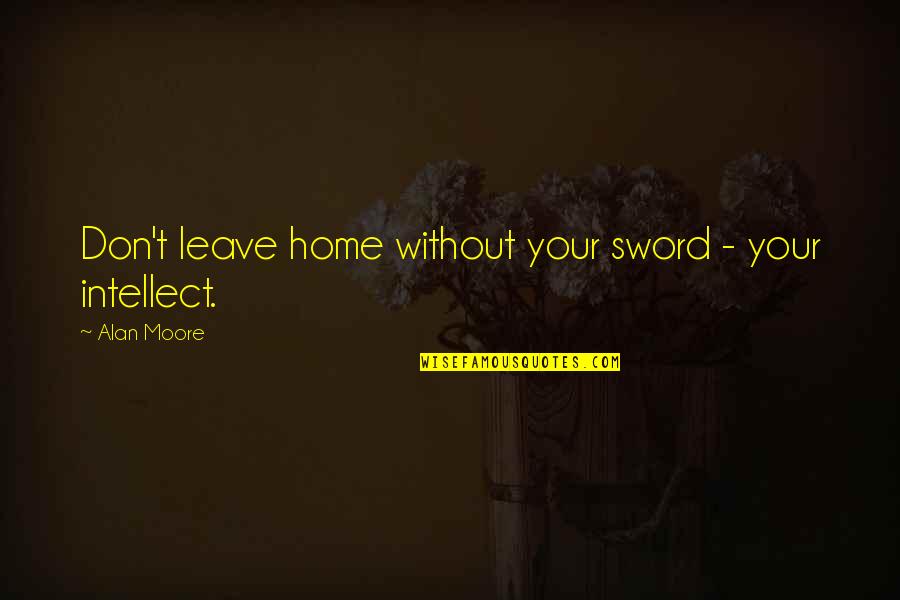 Cme Ng Quotes By Alan Moore: Don't leave home without your sword - your