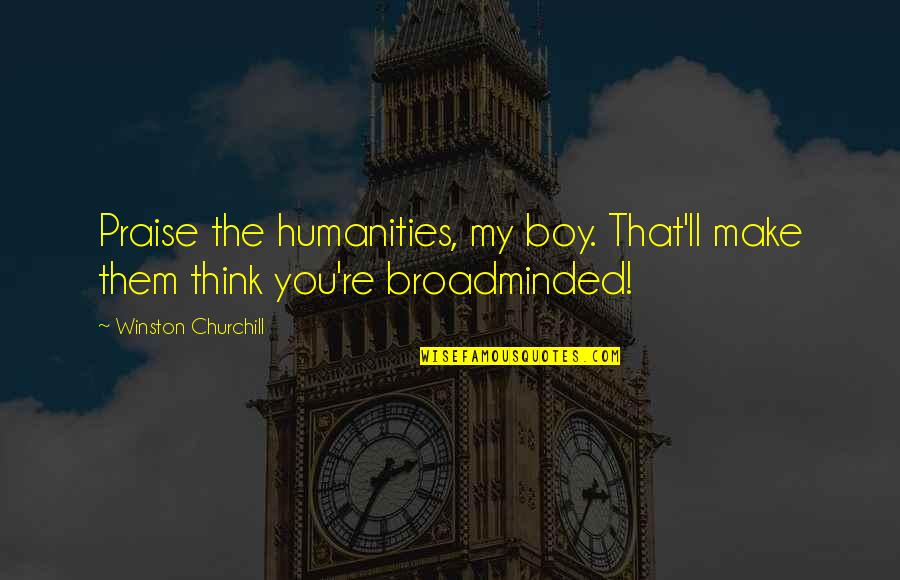 Cmere Little Jerk Quotes By Winston Churchill: Praise the humanities, my boy. That'll make them