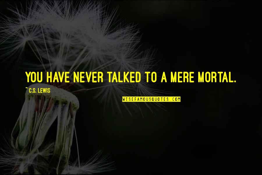 C'mere Quotes By C.S. Lewis: You have never talked to a mere mortal.