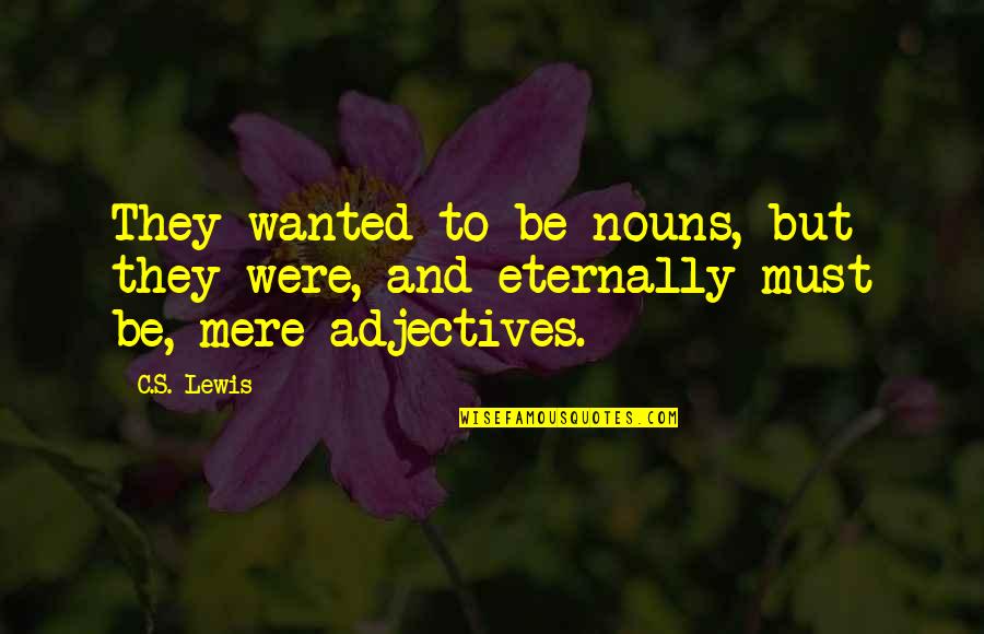 C'mere Quotes By C.S. Lewis: They wanted to be nouns, but they were,