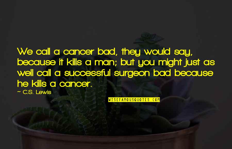 C'mere Quotes By C.S. Lewis: We call a cancer bad, they would say,