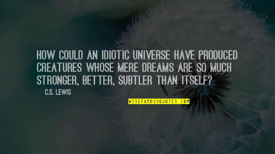 C'mere Quotes By C.S. Lewis: How could an idiotic universe have produced creatures