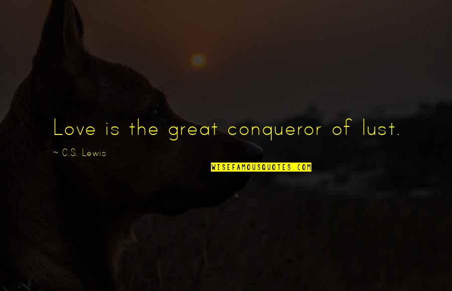 C'mere Quotes By C.S. Lewis: Love is the great conqueror of lust.