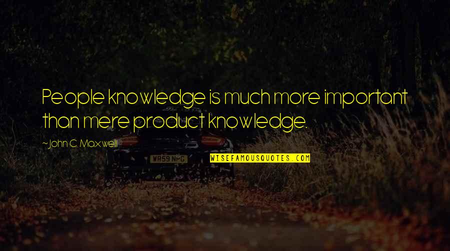 C'mere Quotes By John C. Maxwell: People knowledge is much more important than mere