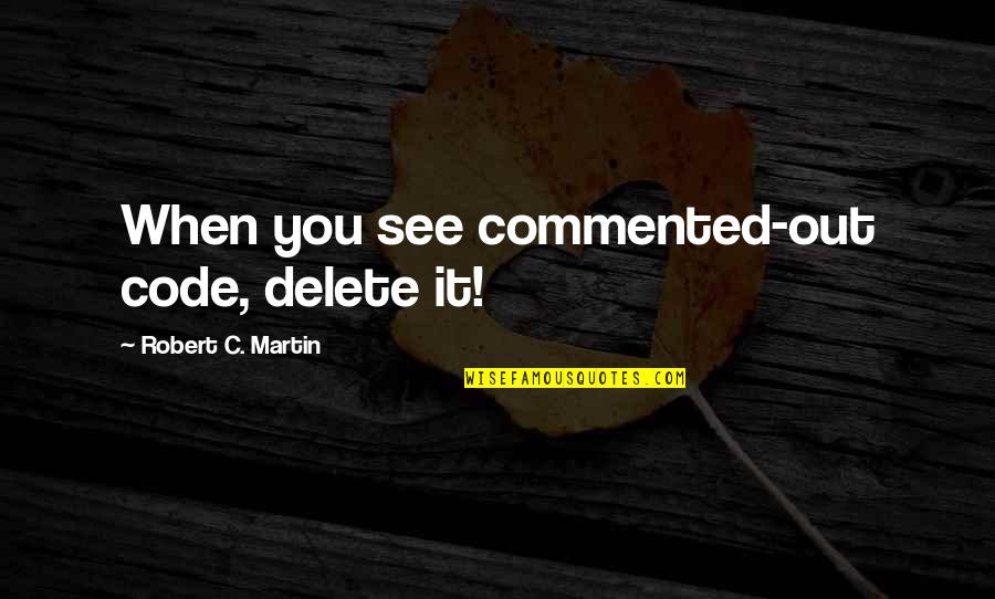 C'mere Quotes By Robert C. Martin: When you see commented-out code, delete it!