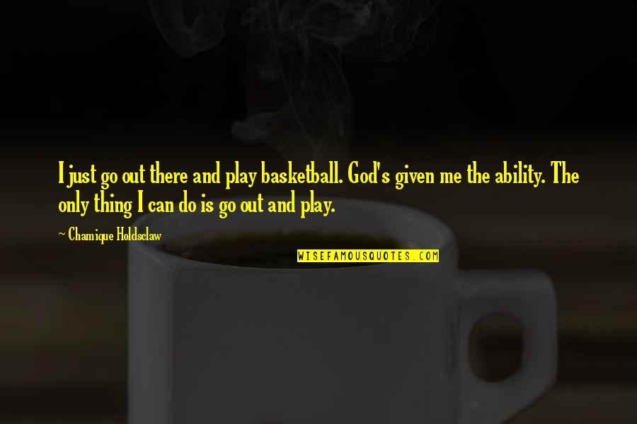 Cmf Quote Quotes By Chamique Holdsclaw: I just go out there and play basketball.