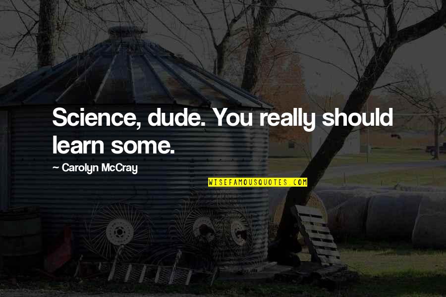Cmi Concert Quotes By Carolyn McCray: Science, dude. You really should learn some. Cmi Concert Quotes By Carolyn McCray: Science, dude. You really should learn some.