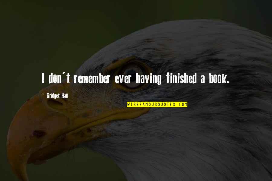Cmi Nyse Quotes By Bridget Hall: I don't remember ever having finished a book. Cmi Nyse Quotes By Bridget Hall: I don't remember ever having finished a book.