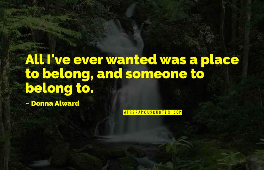 Cmj Cricket Quotes By Donna Alward: All I've ever wanted was a place to
