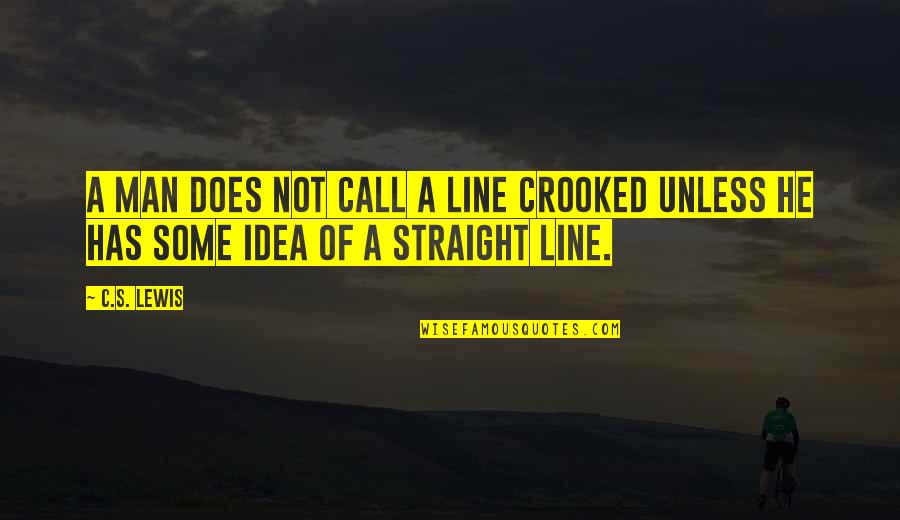C'mon Man Quotes By C.S. Lewis: A man does not call a line crooked