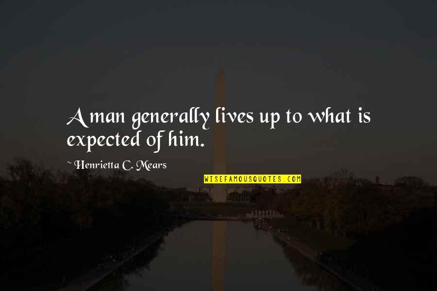 C'mon Man Quotes By Henrietta C. Mears: A man generally lives up to what is