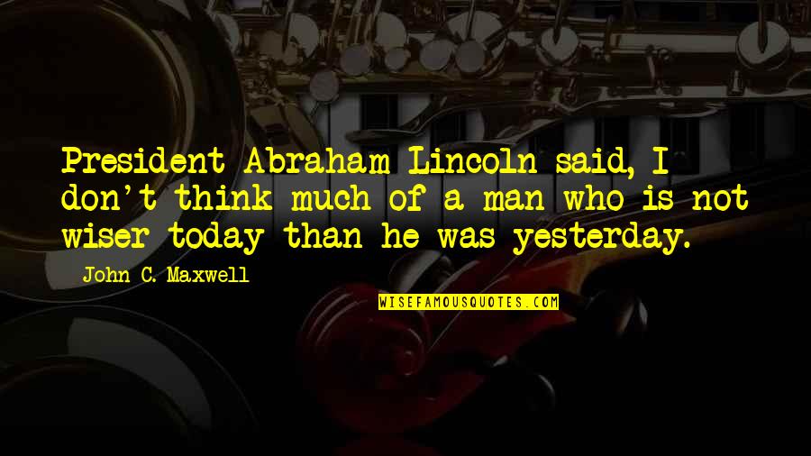 C'mon Man Quotes By John C. Maxwell: President Abraham Lincoln said, I don't think much