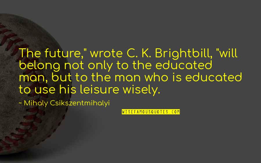C'mon Man Quotes By Mihaly Csikszentmihalyi: The future," wrote C. K. Brightbill, "will belong