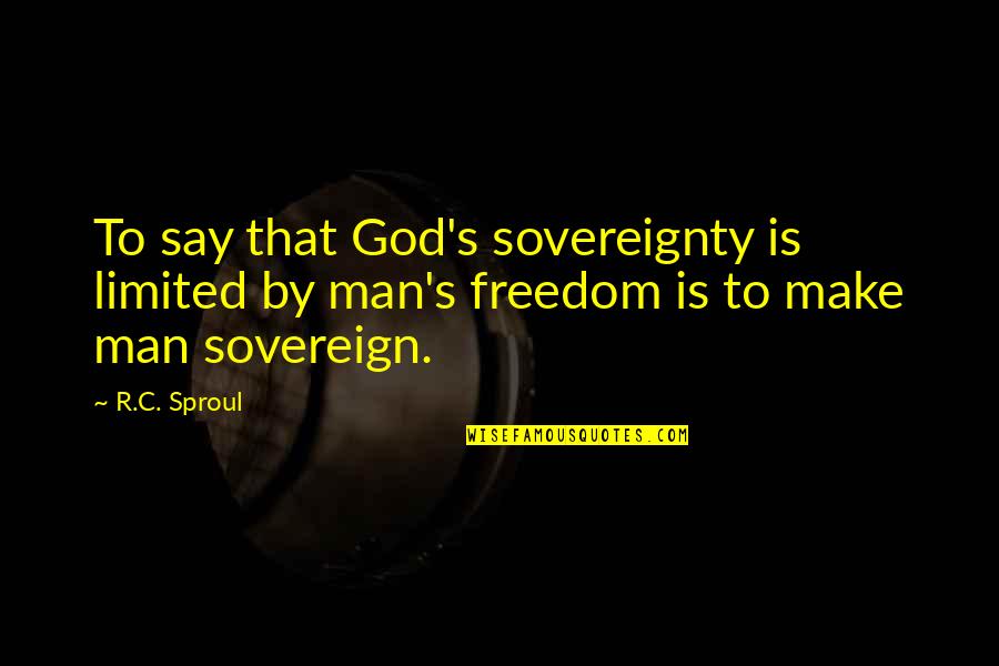 C'mon Man Quotes By R.C. Sproul: To say that God's sovereignty is limited by