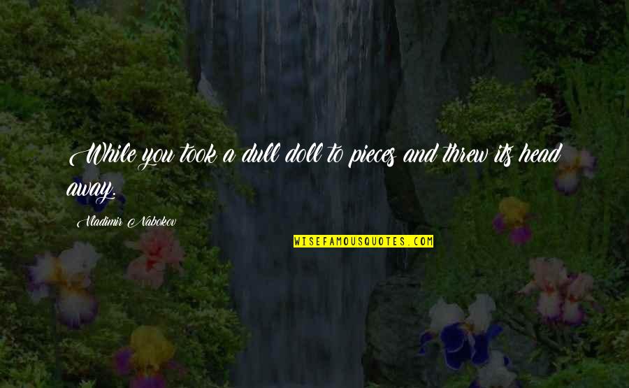 Cmsgt Bass Quotes By Vladimir Nabokov: While you took a dull doll to pieces Cmsgt Bass Quotes By Vladimir Nabokov: While you took a dull doll to pieces