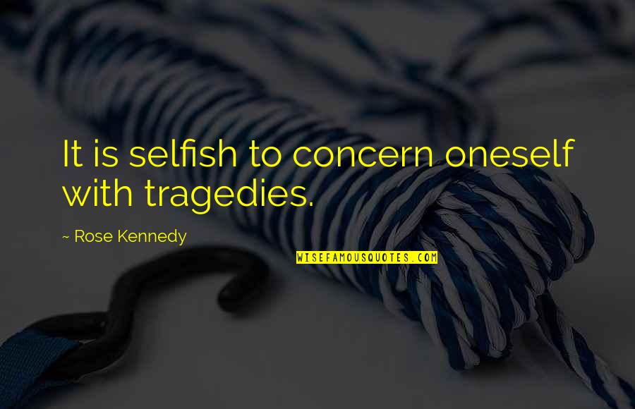 Cnbc Cds Quotes By Rose Kennedy: It is selfish to concern oneself with tragedies.