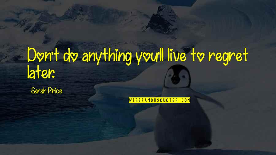 Cnbc Popular Quotes By Sarah Price: Don't do anything you'll live to regret later.